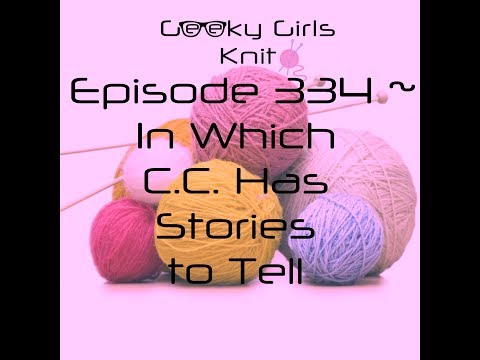 Geeky Girls Knit ~ Episode 334 ~ In Which C.C. Has Stories to Tell