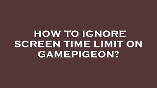 How to ignore screen time limit on gamepigeon?