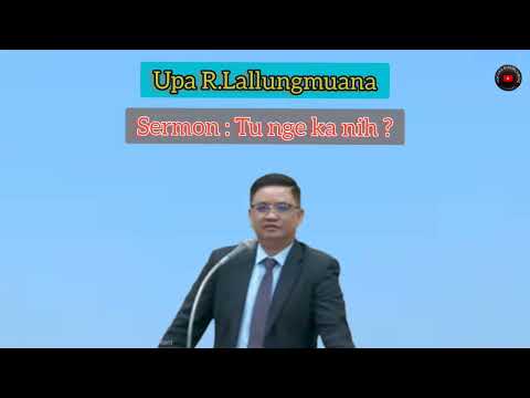Upa R.Lallungmuana Sermon : Tu nge ka nih ?