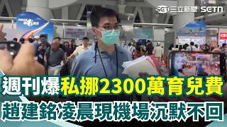 趙建銘凌晨現身機場！身邊「不見女大生」疑與男性友人赴越南 週刊爆料陳幸妤開撕關鍵「私挪2300萬育兒費」...？｜三立新聞網 SETN.com
