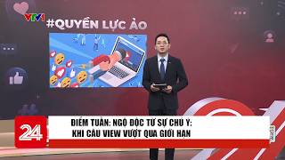 Điểm tuần: Ngộ độc từ sự chú ý: Khi câu view vượt qua giới hạn | VTV24
