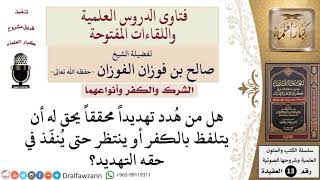 هل يتلفظ بالكفر من هُدد تهديداً محققاً أم ينتظر تحقيق التهديد؟ للشيخ صالح الفوزان image