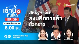 8.00 เช้านี้ที่ทันโลก EP.39 สหรัฐฯ-จีน สงบศึกการค้าชั่วคราว | 13 พ.ค. 68