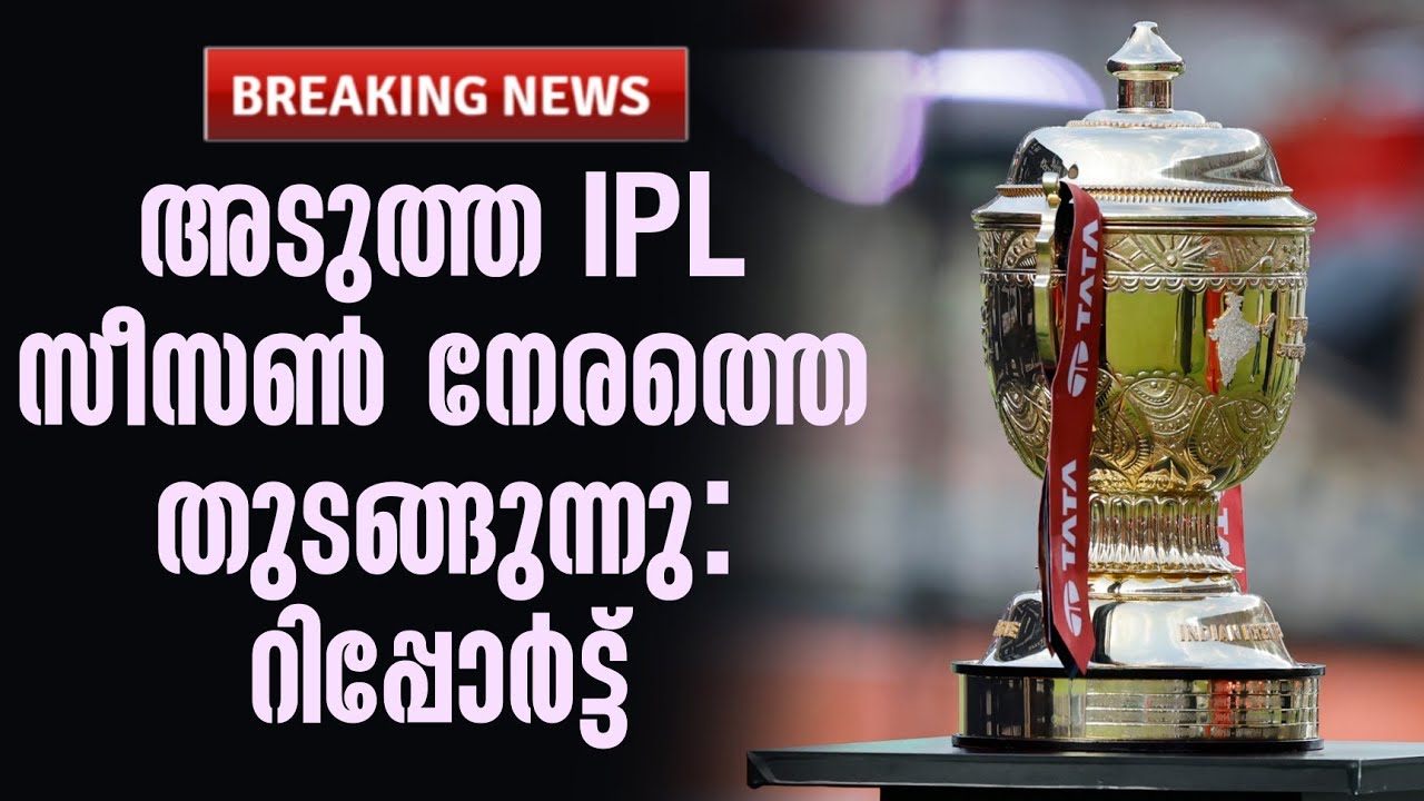Breaking🚨 അടുത്ത IPL സീസൺ നേരത്തെ തുടങ്ങുന്നു: റിപ്പോർട്ട് 