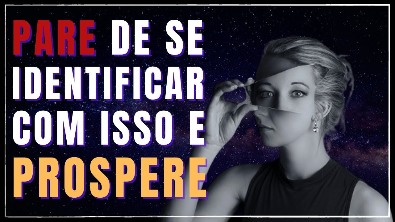 PARE DE SE IDENTIFICAR COM ISSO E PROSPERE