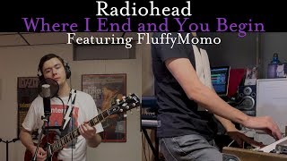 Radiohead - Where I End and You Begin (Cover by Joe Edelmann ft. FluffyMomo)