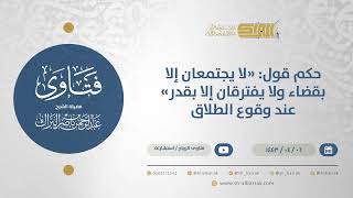 حكم قول: "لا يجتمعان إلا بقضاء ولا يفترقان إلا بقدر"عند وقوع الطلاق - الشيخ عبدالرحمن البراك (12702) image