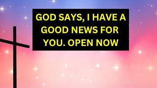 GOD SAYS, I HAVE A GOOD NEWS FOR YOU |