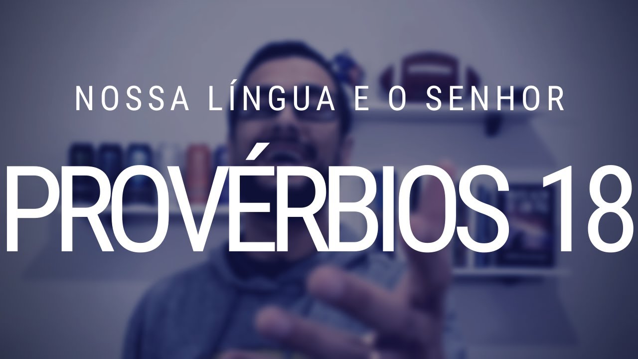 Estudo de Provérbios 18 - Nossa língua e a confiança no SENHOR