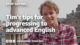 Tim&#39;s top tips for progressing to advanced English - Stop Saying!