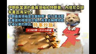 時事炒飯 -伊朗新當選的最高領袖和特朗普、內塔尼亞胡有著血海深仇！伊朗最高領袖是世襲制嗎？從什葉