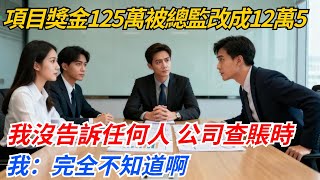 項目獎金125萬被總監改成12萬5，我沒告訴任何人，公司查賬時，我：完全不知道啊#奇聞#案件#真相#職場#職場文化#故事#完結爽文#情感故事
