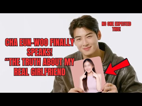 Cha Eun-woo finally speaks!“The truth about my real girlfriend