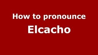 How to pronounce Elcacho