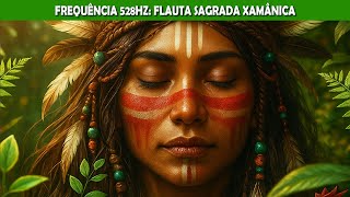 ✨ 528Hz Flauta Sagrada Xamânica | Elevação Vibracional, Amor Universal e Equilíbrio.