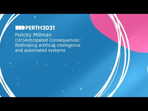 DDDPerth 2021 - Felicity Millman - (Un)Anticipated Consequences: Rethinking AI and automated systems