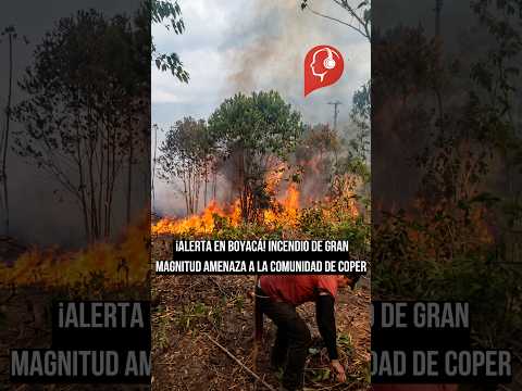 ¡ALERTA EN BOYACÁ! Incendio de gran magnitud amenaza a la comunidad de Coper
