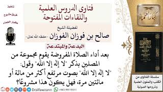 صورة ما حكم قيام البعض بالذكر الجماعي بقول لا إله إلا الله بصوت مرتفع أكثر من مائة أو مائتين مرة...؟