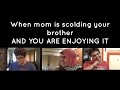 When Mom Is Scolding Your Brother You Are Enjoying It