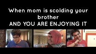 When mom is scolding your brother & you are enjoying it