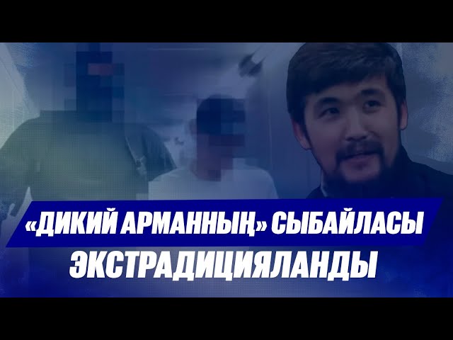 Дубайдан «Дикий Арманның» сыбайласы экстрадицияланды