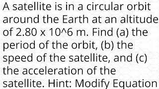 A satellite is in a circular orbit around the Earth at an altitude of 2.80 x 10^6 m. Find (a) the pe