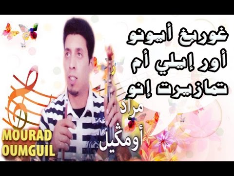 Oumguil Mourad ... Ghorbgh Ayouno our ili am tmazirt ino... أومكيل مراد. . غوربغ