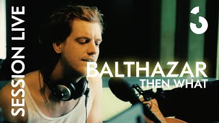 Balthazar - Then What - SESSION LIVE