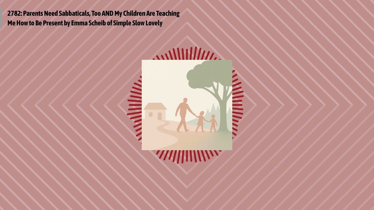 2782: Parents Need Sabbaticals, Too AND My Children Are Teaching Me How to Be Present by Emma...