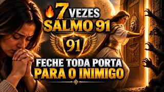 🔥 7 Vezes Salmo 91 — FECHE TODA PORTA PARA O INIMIGO