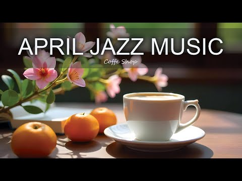 April Jazz Music ☕ Positive Bossa Nova Instrumental for Happy Moods And Stress Relief.