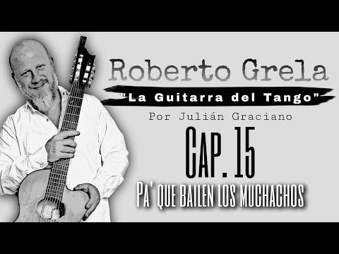 ROBERTO GRELA -La Guitarra del tango//CAPITULO 15 "PA´QUE BAILEN LOS MUCHACHOS" por JULIAN GRACIANO