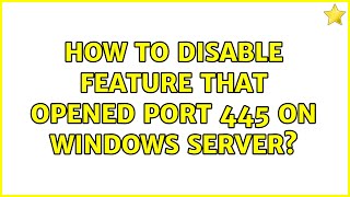 How to disable feature that opened port 445 on windows server? (6 Solutions!!)