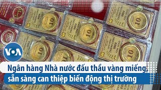 Ngân hàng Nhà nước đấu thầu vàng miếng, sẵn sàng can thiệp biến động thị trường | VOA Tiếng Việt