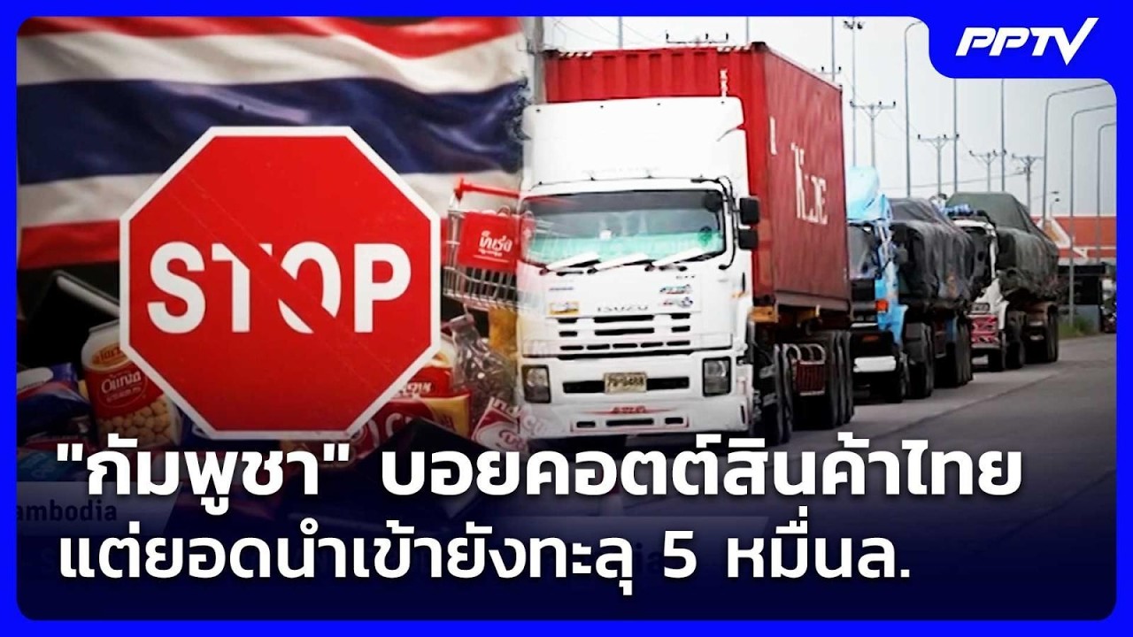 "กัมพูชา" บอยคอตต์สินค้าไทย แต่ยอดนำเข้ายังทะลุ 5 ห?
