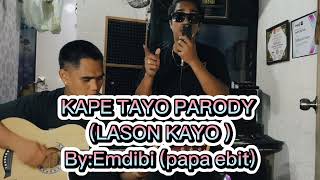KAPE TAYO PARODY (LASON KAYO) by:emdibi (papa ebit