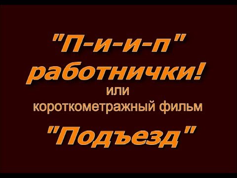 Короткометражный фильм "П-и-и-п" работнички или "Подъезд"