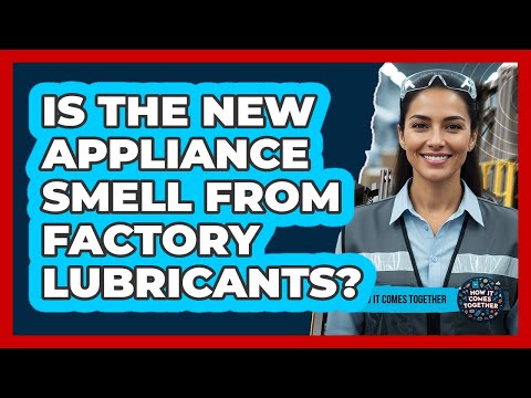 Is The New Appliance Smell From Factory Lubricants?