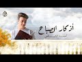Azkar Al Sabah Ahmed Al Shafey - أذكار الصباح بصوت أحمد الشافعي