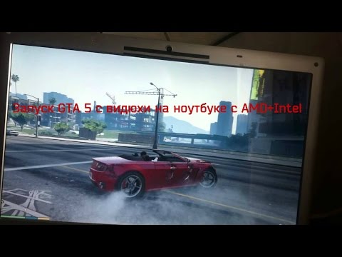 Запуск GTA 5 с видюхи на ноутбуке с AMD+Intel