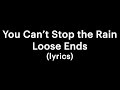 Loose Ends - You Can’t Stop the Rain (lyrics) | your own buddy