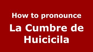 How to pronounce La Cumbre De Huicicila