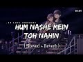 Hum Nashe Mein Toh Nahin - Lofi (Slowed + Reverb) | Arijit Singh, Tulsi Kumar | SR Lofi