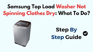 Samsung Top Load Washer Not Spinning Clothes Dry: What To Do?