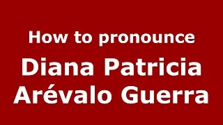 How to pronounce Diana Patricia Arévalo Guerra