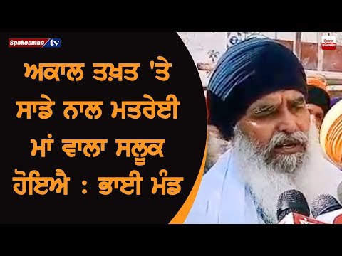 ਅਕਾਲ ਤਖਤ ਤੇ ਸਾਡੇ ਨਾਲ ਮਤਰੇਈ ਮਾਂ ਵਾਲਾ ਸਲੂਕ ਹੋਇਐ : ਧਿਆਨ ਸਿੰਘ ਮੰਡ