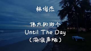 JJ Lin 林俊杰 《伟大的渺小》《Until The Day》歌词字幕/Lyrics (海浪声版）
