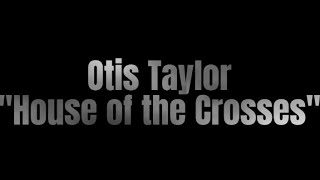 Otis Taylor: "House of the Crosses" - Truth is Not Fiction
