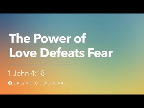 The Power of Love Defeats Fear | 1 John 4:18 | Our Daily Bread Video Devotional