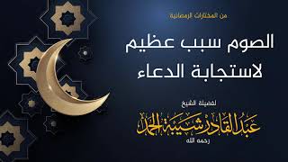 صورة الصوم سبب عظيم لاستجابة الدعاء - لفضيلة الشيخ عبدالقادر شيبة  الحمد